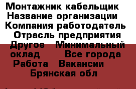 Монтажник-кабельщик › Название организации ­ Компания-работодатель › Отрасль предприятия ­ Другое › Минимальный оклад ­ 1 - Все города Работа » Вакансии   . Брянская обл.